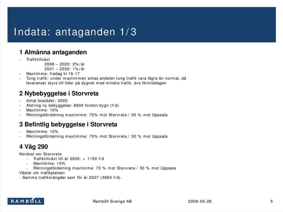 Riktningsfördelning maxtimme: 70% mot Storvreta / 30 % mot Uppsala 3 Befintlig bebyggelse i Storvreta Maxtimme: 10% Riktningsfördelning maxtimme: 70% mot Storvreta / 30 % mot Uppsala 4 Väg 290