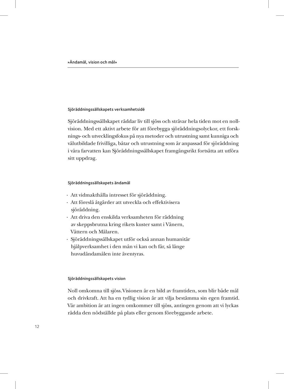 anpassad för sjöräddning i våra farvatten kan Sjöräddningssällskapet framgångsrikt fortsätta att utföra sitt uppdrag. Sjöräddningssällskapets ändamål Att vidmakthålla intresset för sjöräddning.