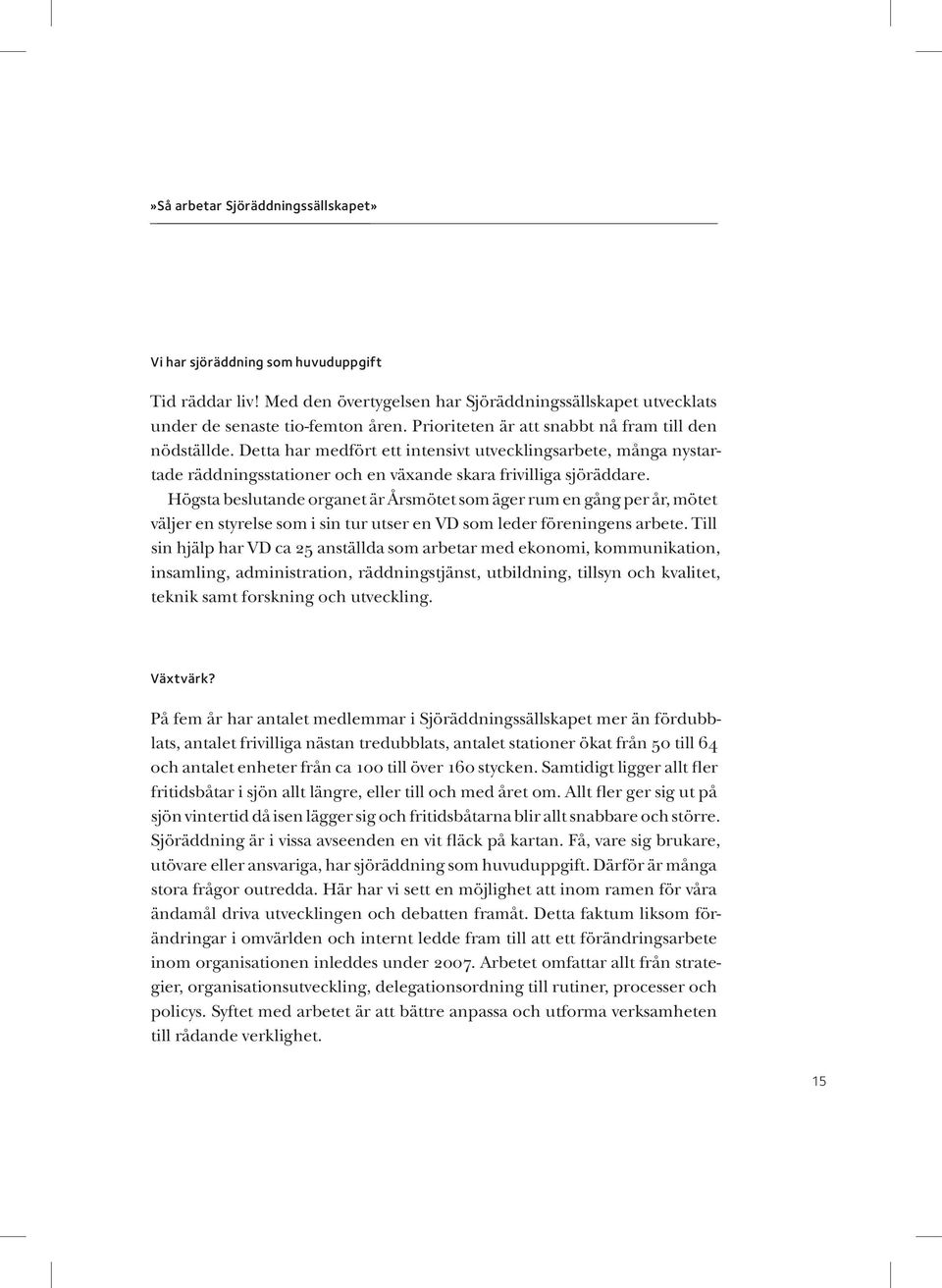 Högsta beslutande organet är Årsmötet som äger rum en gång per år, mötet väljer en styrelse som i sin tur utser en VD som leder föreningens arbete.