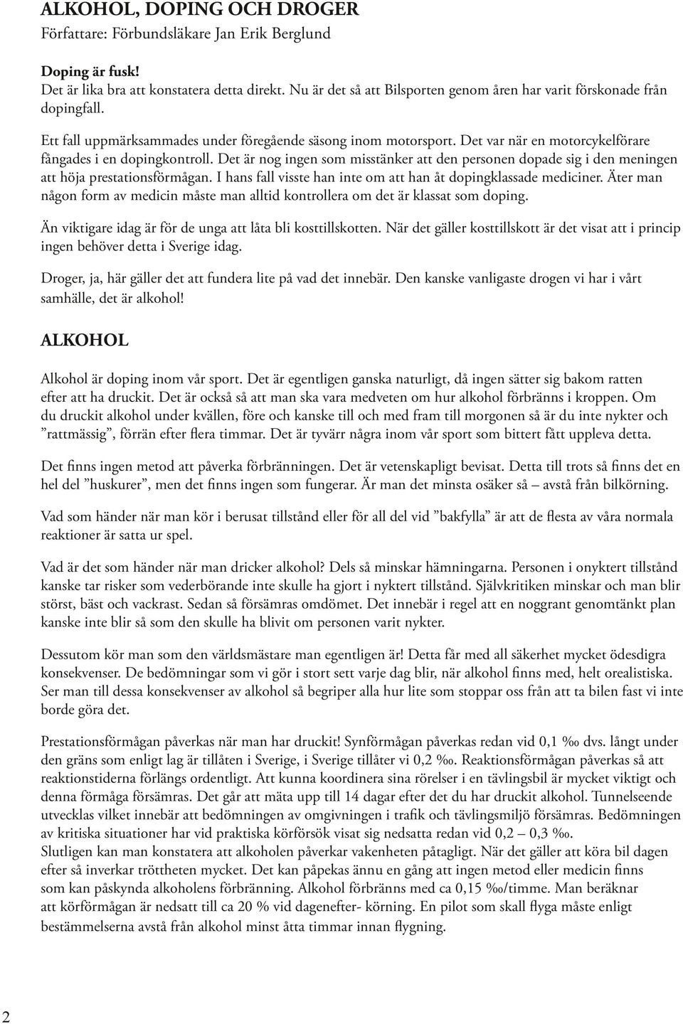 Det var när en motorcykelförare fångades i en dopingkontroll. Det är nog ingen som misstänker att den personen dopade sig i den meningen att höja prestationsförmågan.