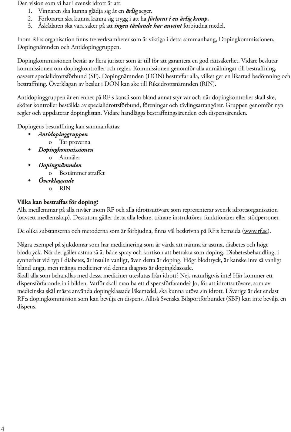 Inom RF:s organisation finns tre verksamheter som är viktiga i detta sammanhang, Dopingkommissionen, Dopingnämnden och Antidopinggruppen.