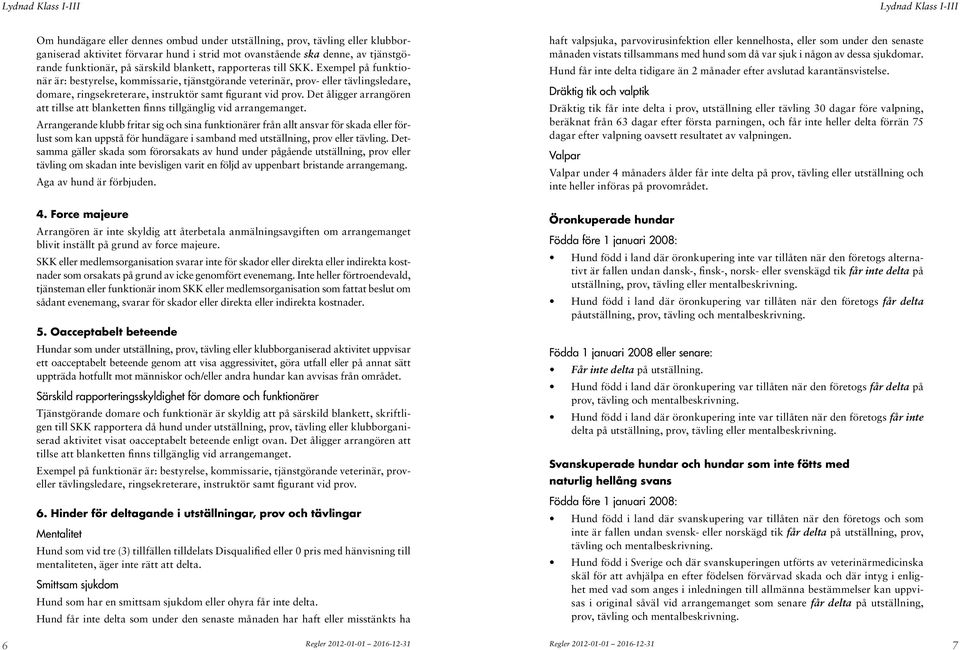 Exempel på funktionär är: bestyrelse, kommissarie, tjänstgörande veterinär, prov- eller tävlingsledare, domare, ringsekreterare, instruktör samt figurant vid prov.