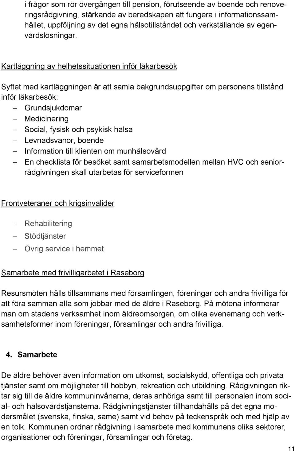 Kartläggning av helhetssituationen inför läkarbesök Syftet med kartläggningen är att samla bakgrundsuppgifter om personens tillstånd inför läkarbesök: Grundsjukdomar Medicinering Social, fysisk och