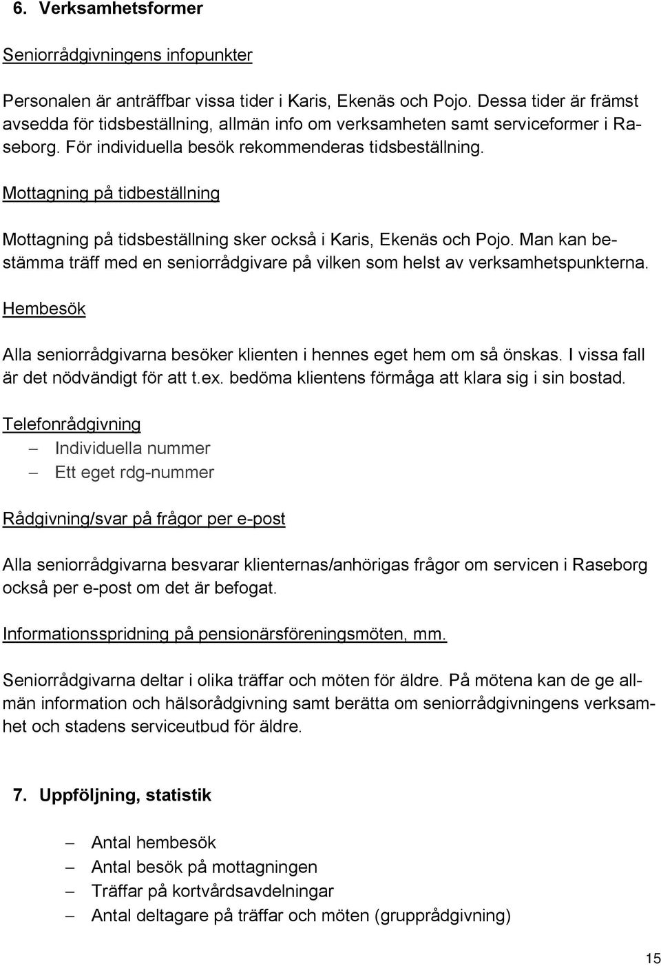 Mottagning på tidbeställning Mottagning på tidsbeställning sker också i Karis, Ekenäs och Pojo. Man kan bestämma träff med en seniorrådgivare på vilken som helst av verksamhetspunkterna.