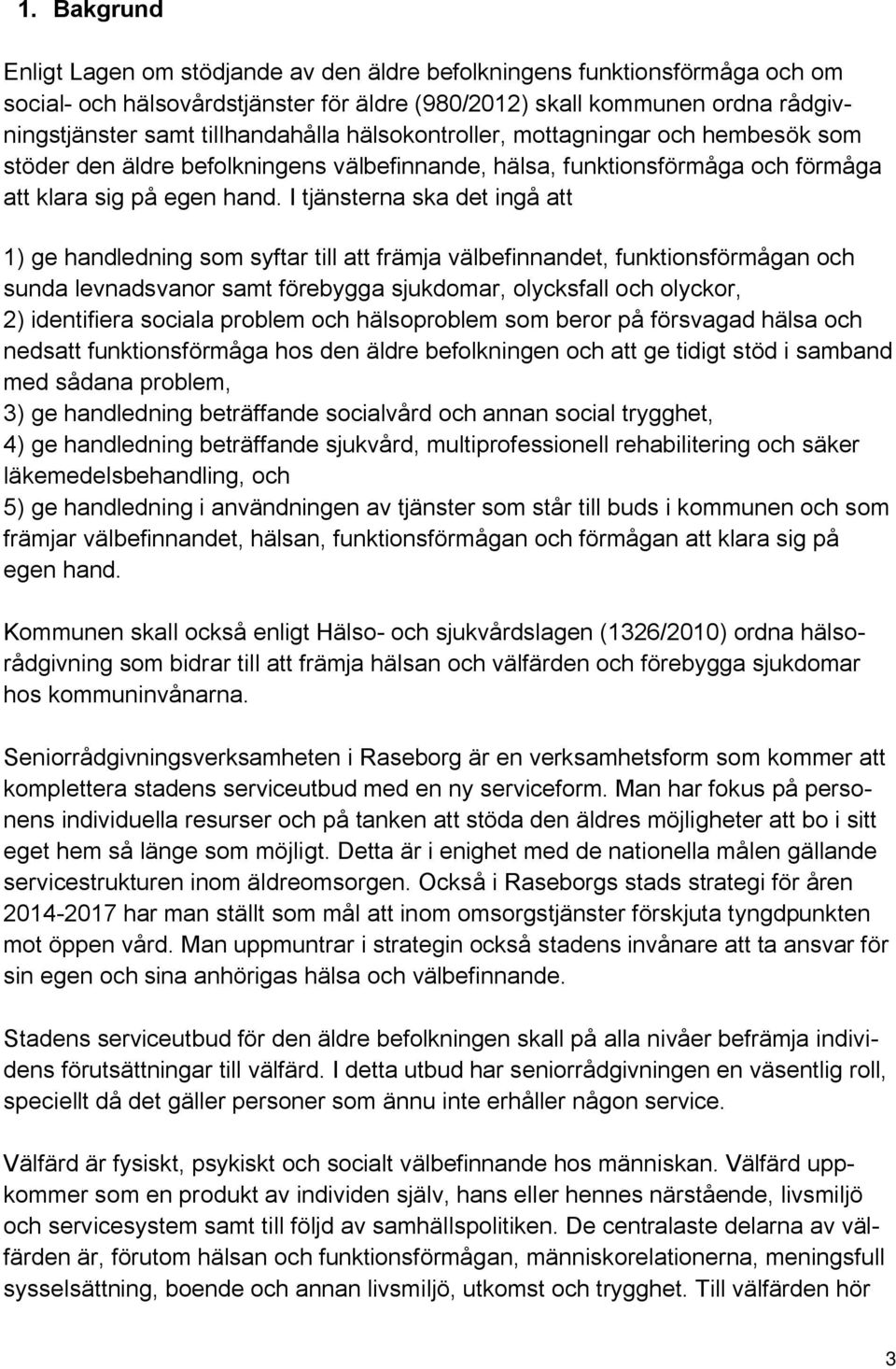 I tjänsterna ska det ingå att 1) ge handledning som syftar till att främja välbefinnandet, funktionsförmågan och sunda levnadsvanor samt förebygga sjukdomar, olycksfall och olyckor, 2) identifiera