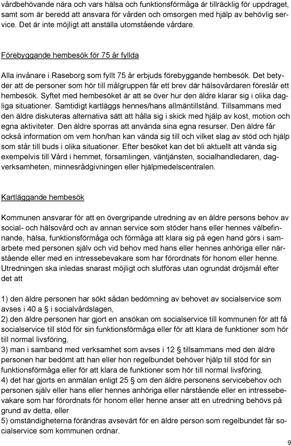 Det betyder att de personer som hör till målgruppen får ett brev där hälsovårdaren föreslår ett hembesök. Syftet med hembesöket är att se över hur den äldre klarar sig i olika dagliga situationer.