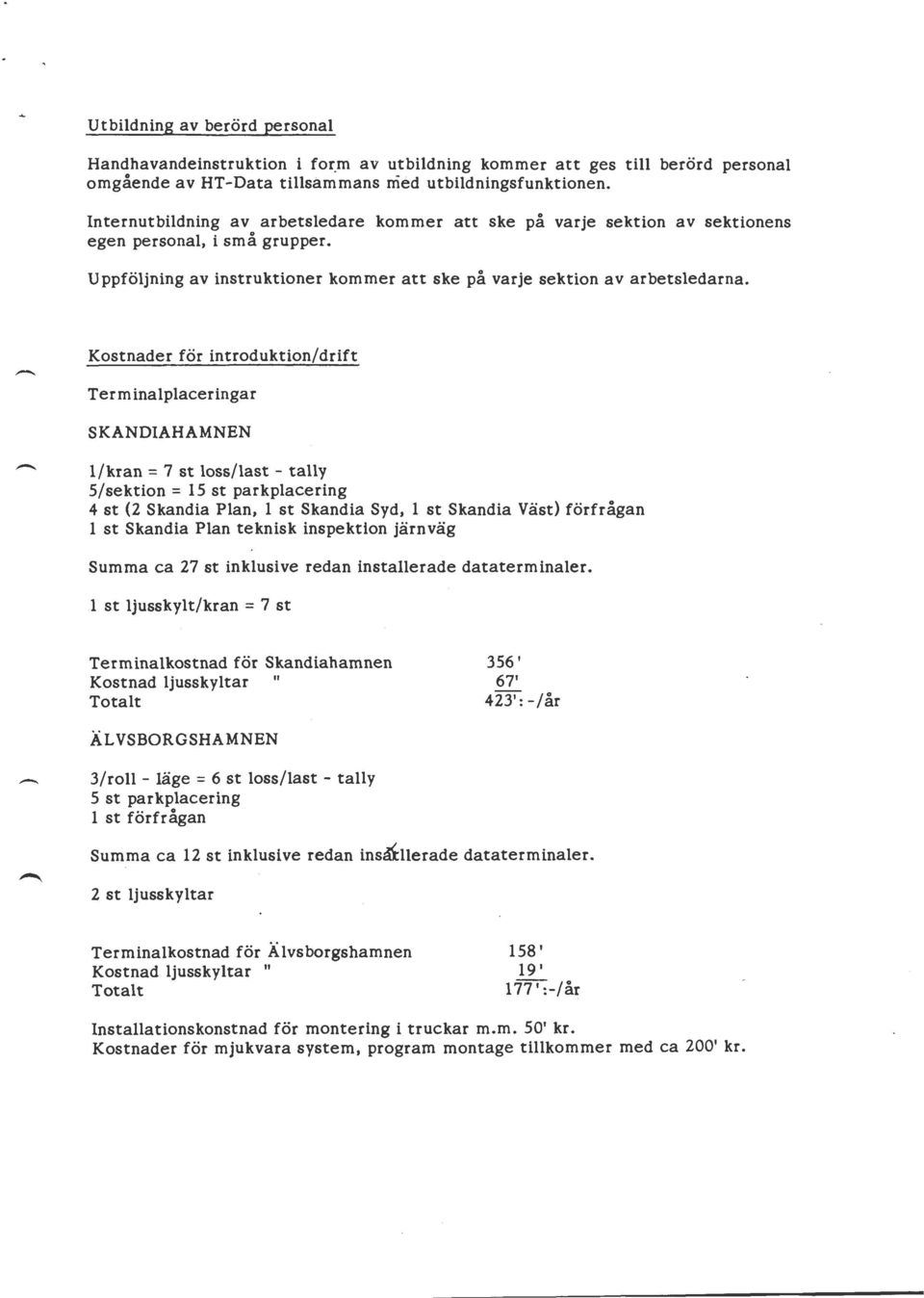 Kostnader för introduktion/drift Terminal placeringar SKANDIAHAMNEN I/kran = 7 st loss/last - tally 5/sektion = 15 st parkplacering 4 st (2 Skandia Plan, 1 st Skandia Syd, 1 st Skandia Väst)