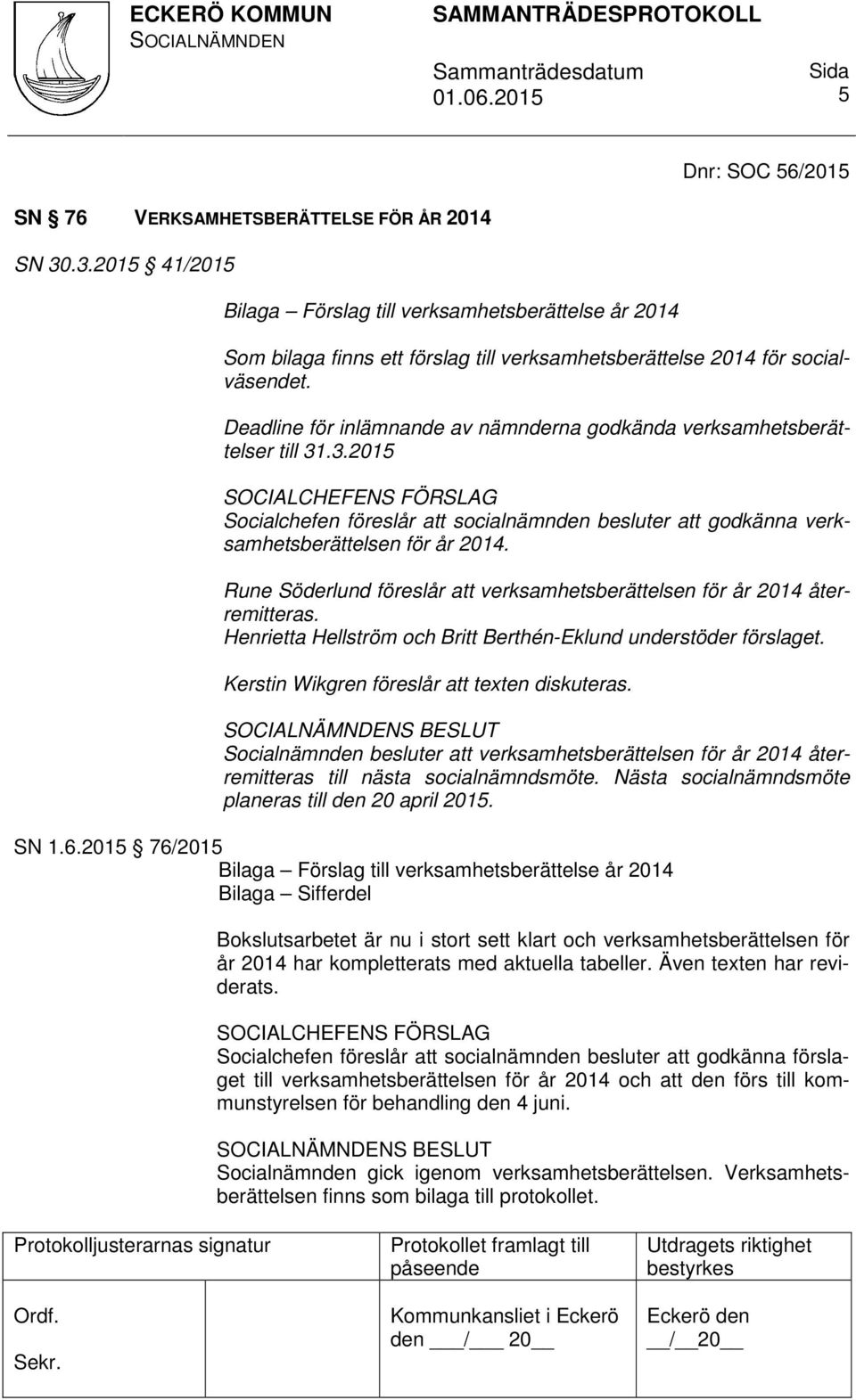 Deadline för inlämnande av nämnderna godkända verksamhetsberättelser till 31.3.2015 SOCIALCHEFENS FÖRSLAG Socialchefen föreslår att socialnämnden besluter att godkänna verksamhetsberättelsen för år 2014.