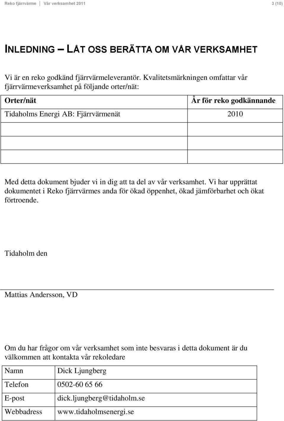 vi in dig att ta del av vår verksamhet. Vi har upprättat dokumentet i Reko fjärrvärmes anda för ökad öppenhet, ökad jämförbarhet och ökat förtroende.