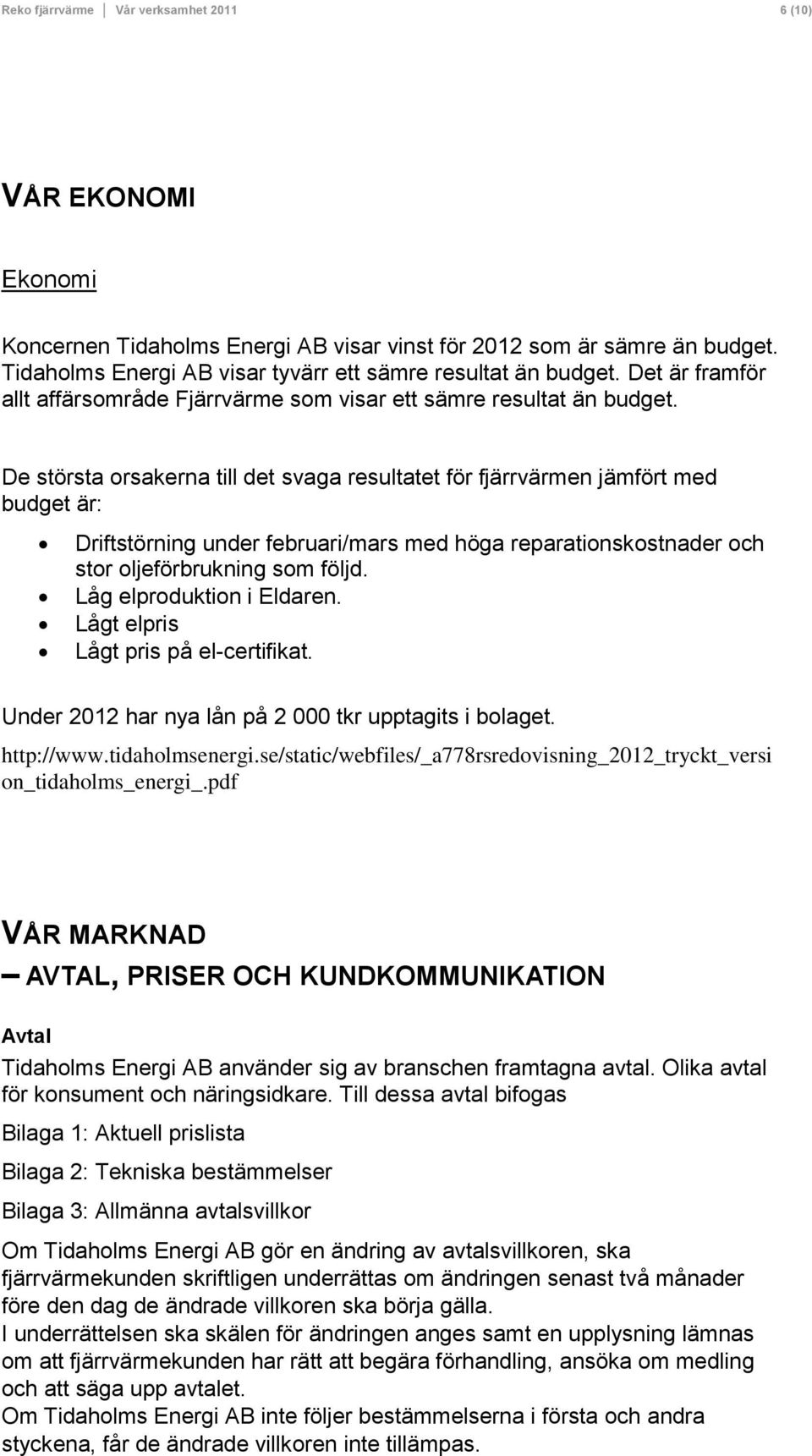 De största orsakerna till det svaga resultatet för fjärrvärmen jämfört med budget är: Driftstörning under februari/mars med höga reparationskostnader och stor oljeförbrukning som följd.