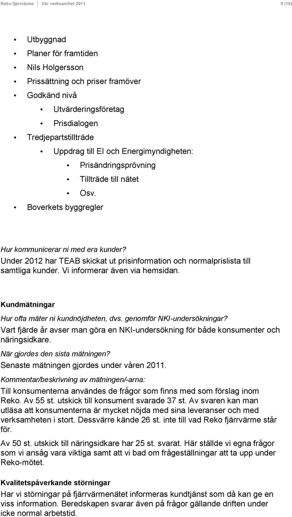 Under 2012 har TEAB skickat ut prisinformation och normalprislista till samtliga kunder. Vi informerar även via hemsidan. Kundmätningar Hur ofta mäter ni kundnöjdheten, dvs.