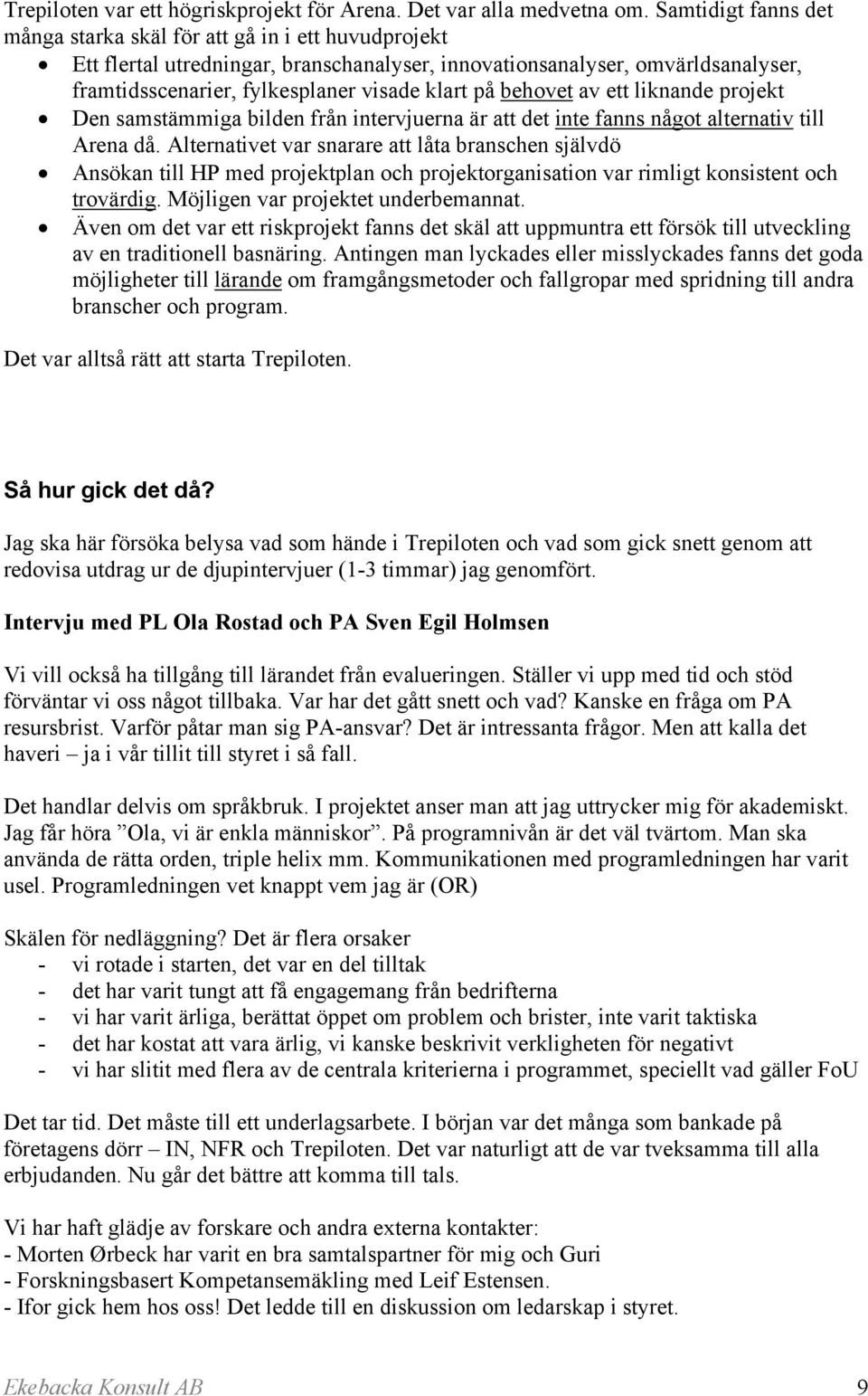 behovet av ett liknande projekt Den samstämmiga bilden från intervjuerna är att det inte fanns något alternativ till Arena då.