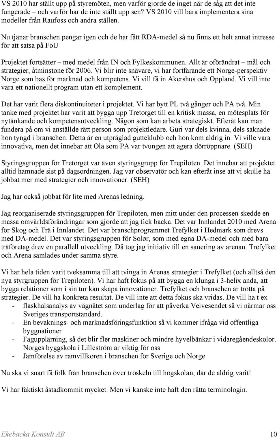Nu tjänar branschen pengar igen och de har fått RDA-medel så nu finns ett helt annat intresse för att satsa på FoU Projektet fortsätter med medel från IN och Fylkeskommunen.