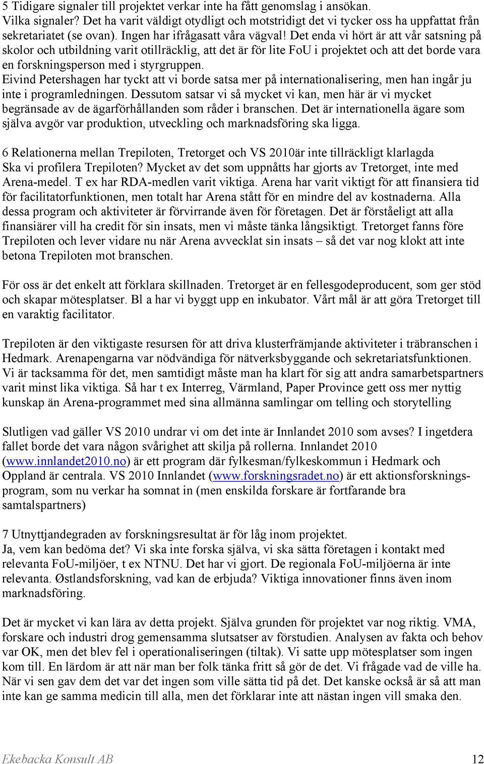 Det enda vi hört är att vår satsning på skolor och utbildning varit otillräcklig, att det är för lite FoU i projektet och att det borde vara en forskningsperson med i styrgruppen.
