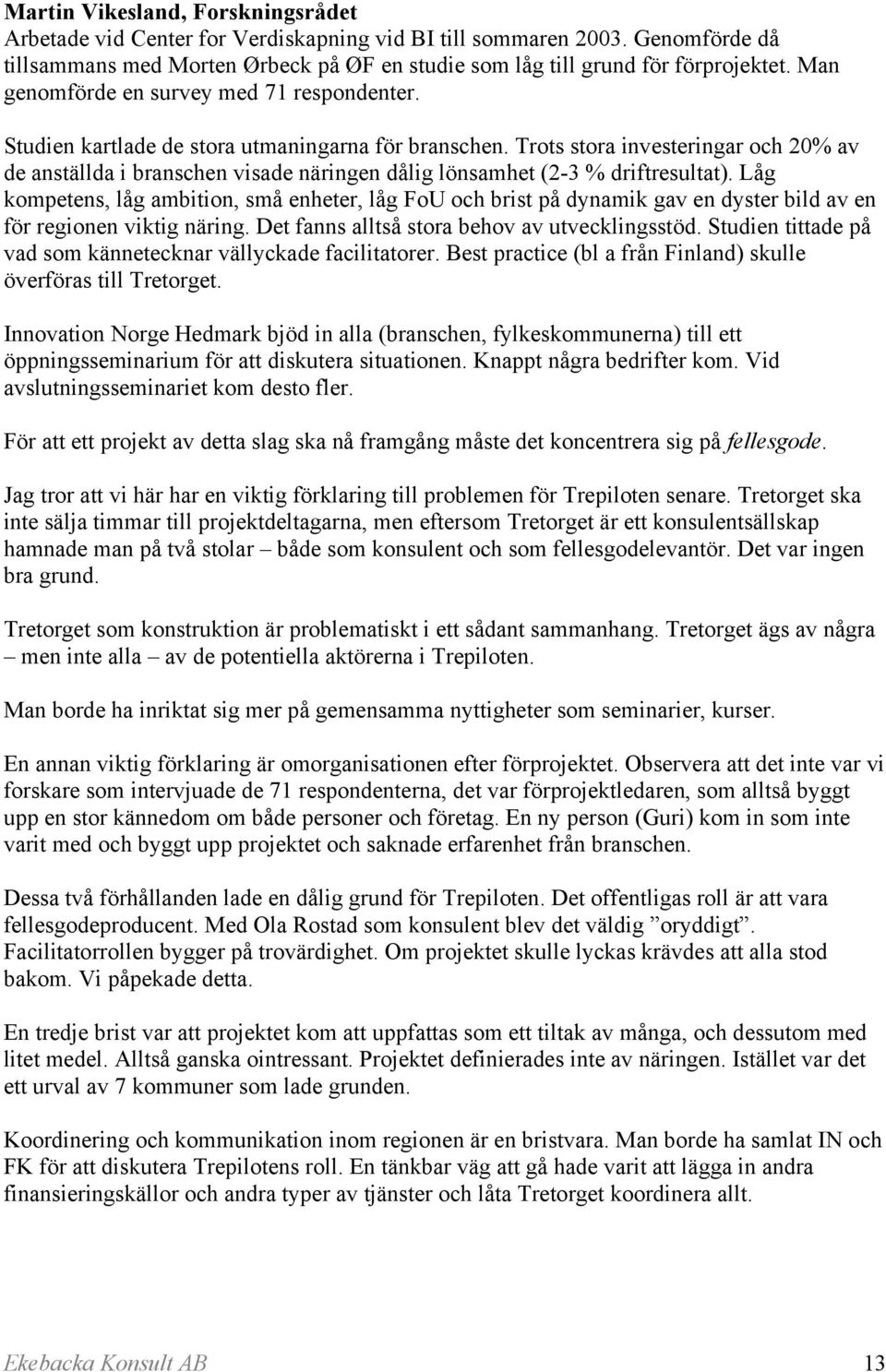 Trots stora investeringar och 20% av de anställda i branschen visade näringen dålig lönsamhet (2-3 % driftresultat).