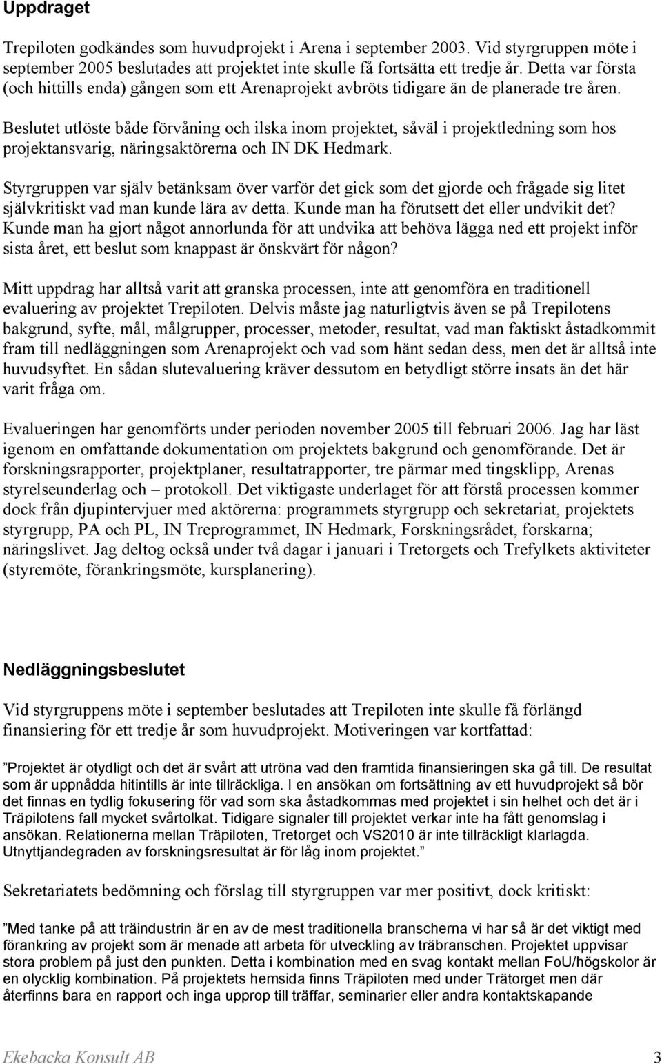 Beslutet utlöste både förvåning och ilska inom projektet, såväl i projektledning som hos projektansvarig, näringsaktörerna och IN DK Hedmark.