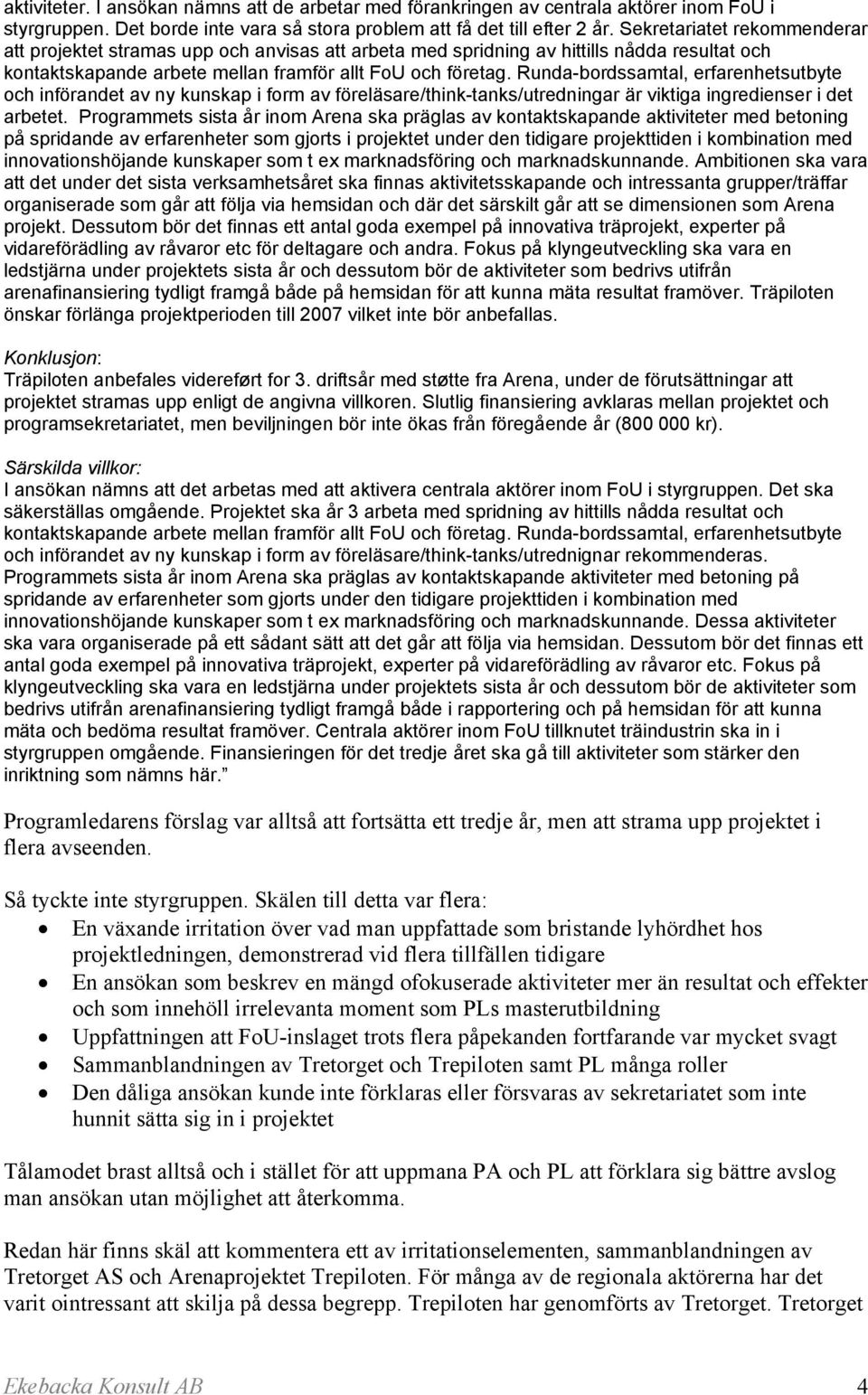 Runda-bordssamtal, erfarenhetsutbyte och införandet av ny kunskap i form av föreläsare/think-tanks/utredningar är viktiga ingredienser i det arbetet.