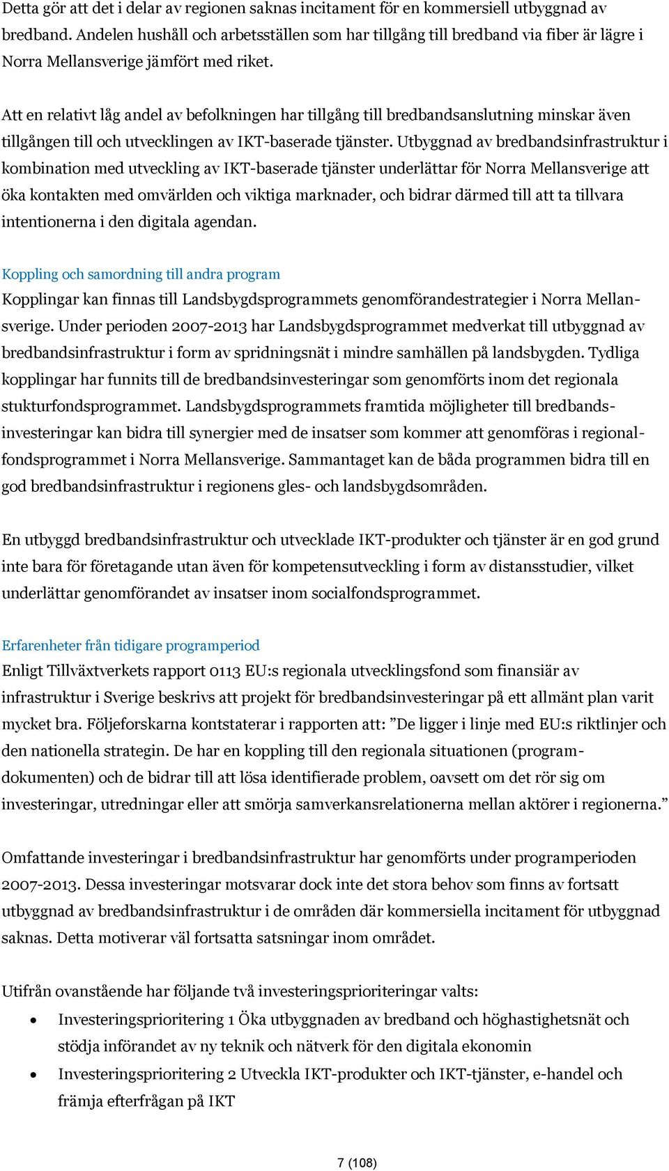 Att en relativt låg andel av befolkningen har tillgång till bredbandsanslutning minskar även tillgången till och utvecklingen av IKT-baserade tjänster.