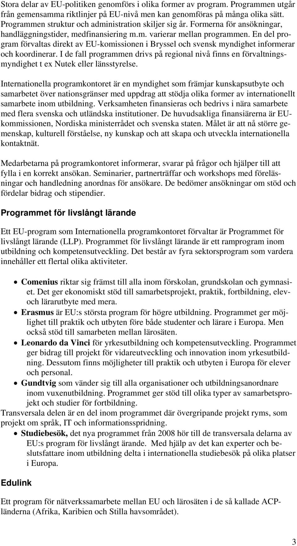 En del program förvaltas direkt av EU-komissionen i Bryssel och svensk myndighet informerar och koordinerar.