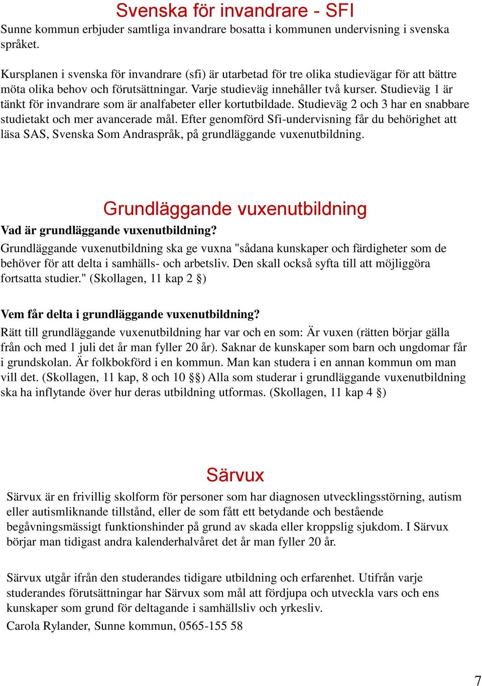 Studieväg 1 är tänkt för invandrare som är analfabeter eller kortutbildade. Studieväg 2 och 3 har en snabbare studietakt och mer avancerade mål.