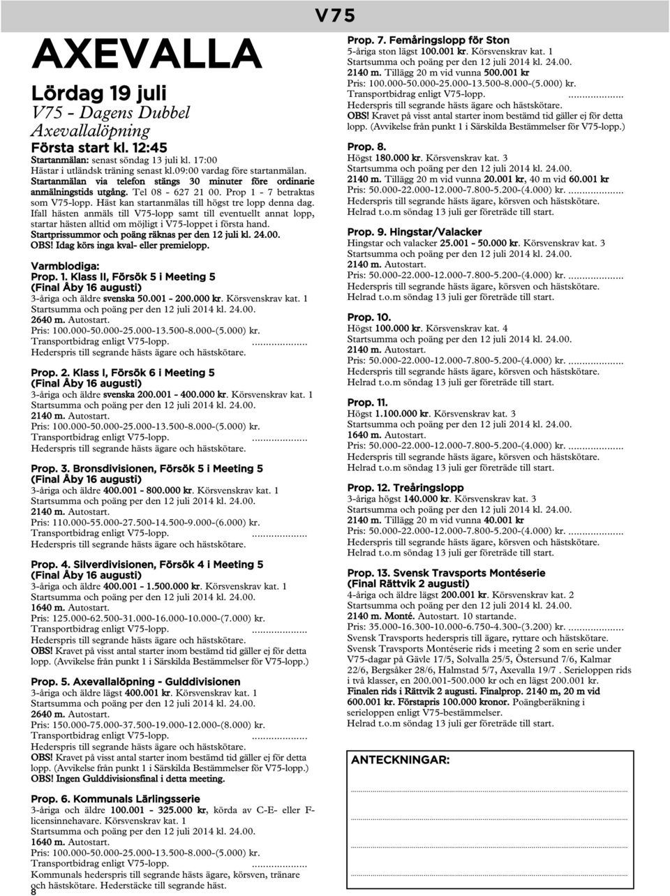 Ifall hästen anmäls till V75-lopp samt till eventuellt annat lopp, startar hästen alltid om möjligt i V75-loppet i första hand. Startprissummor och poäng räknas per den 12 juli kl. 24.00. OBS!