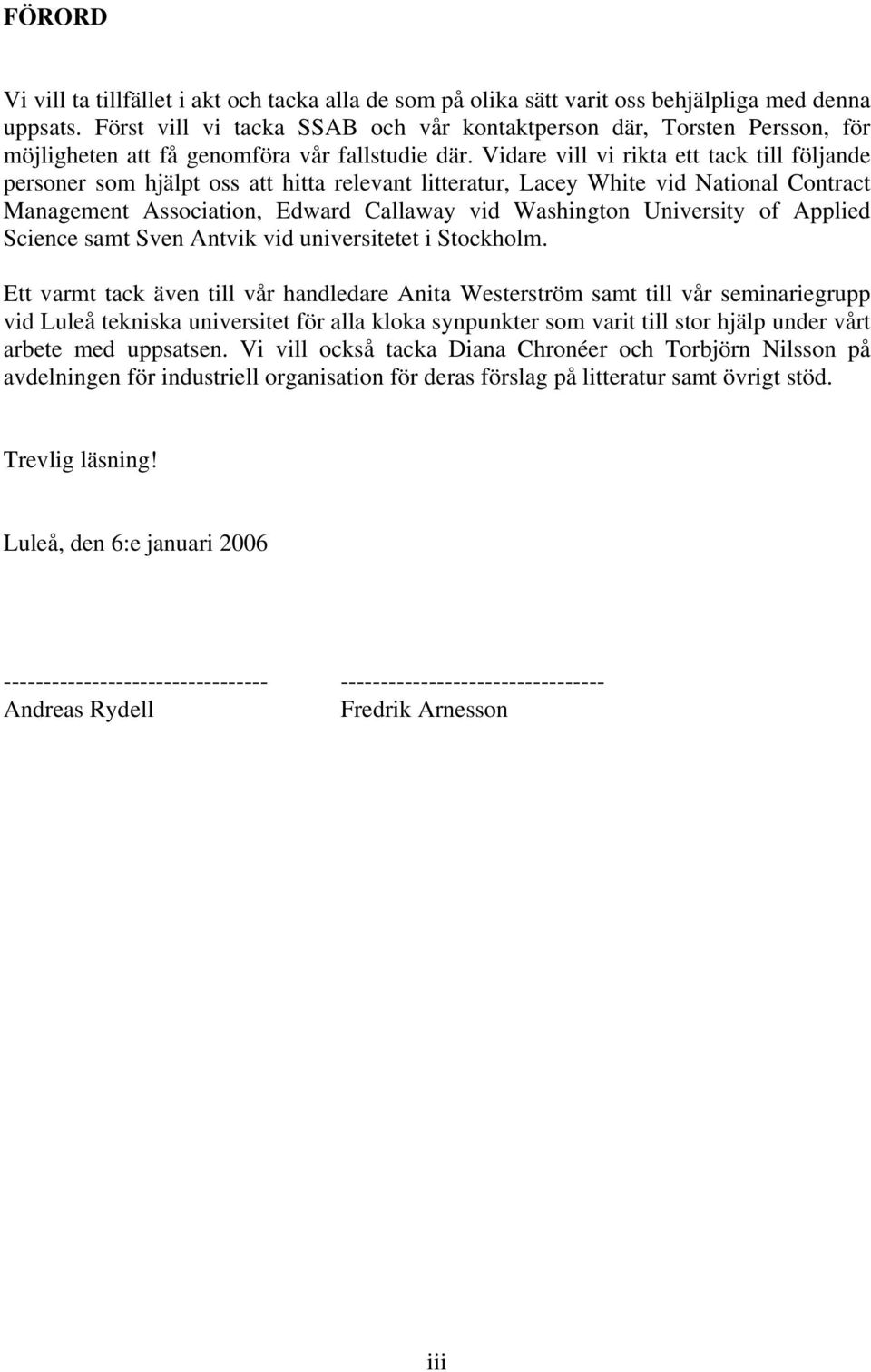 Vidare vill vi rikta ett tack till följande personer som hjälpt oss att hitta relevant litteratur, Lacey White vid National Contract Management Association, Edward Callaway vid Washington University