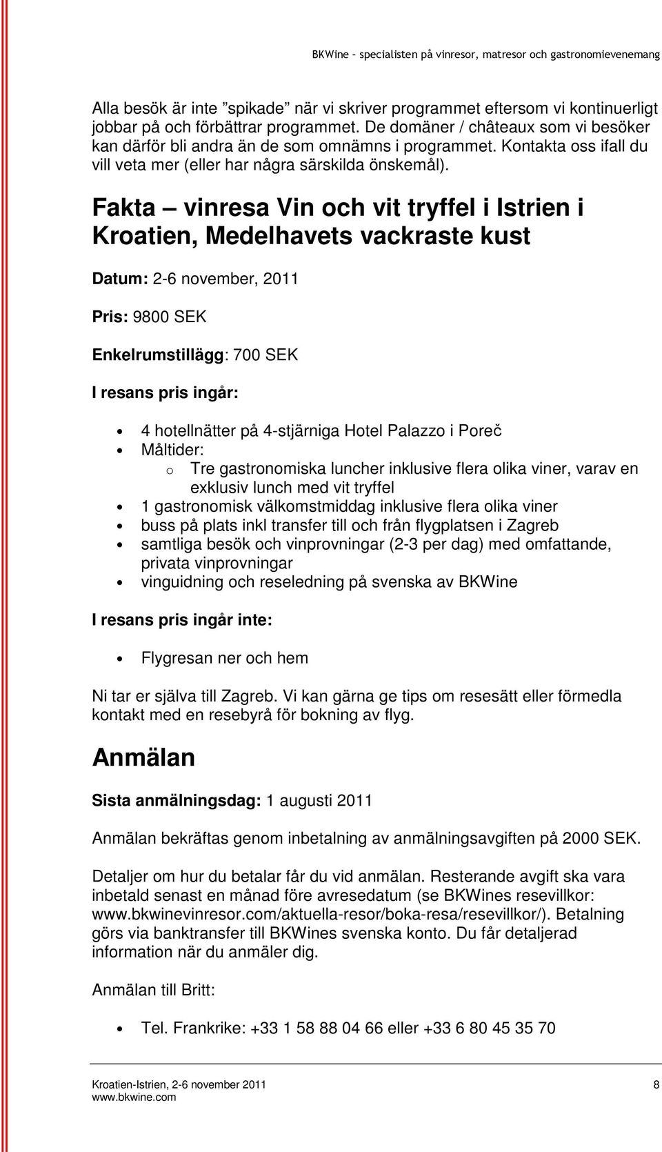 Fakta vinresa Vin och vit tryffel i Istrien i Kroatien, Medelhavets vackraste kust Datum: 2-6 november, 2011 Pris: 9800 SEK Enkelrumstillägg: 700 SEK I resans pris ingår: 4 hotellnätter på