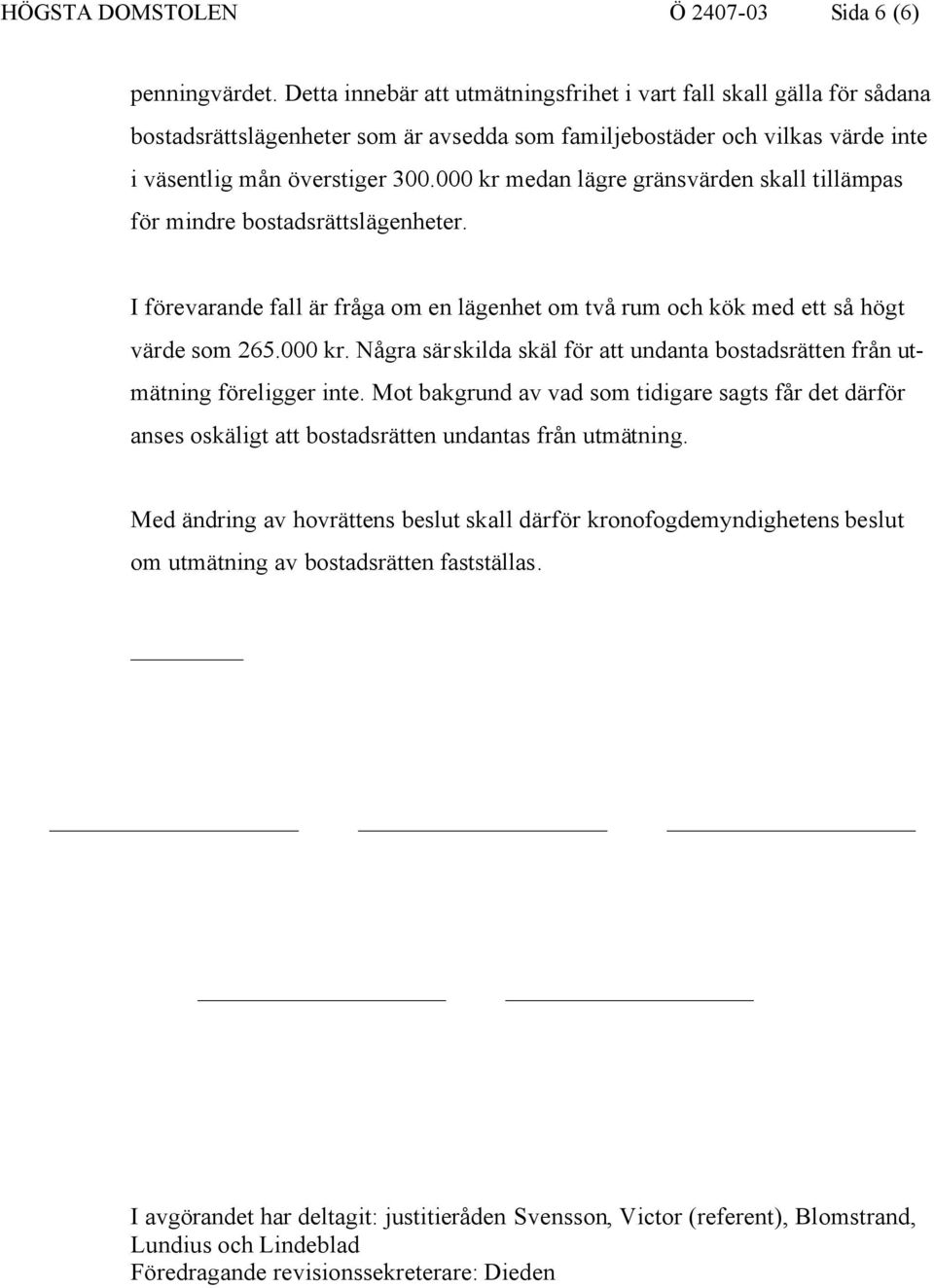 000 kr medan lägre gränsvärden skall tillämpas för mindre bostadsrättslägenheter. I förevarande fall är fråga om en lägenhet om två rum och kök med ett så högt värde som 265.000 kr. Några särskilda skäl för att undanta bostadsrätten från utmätning föreligger inte.