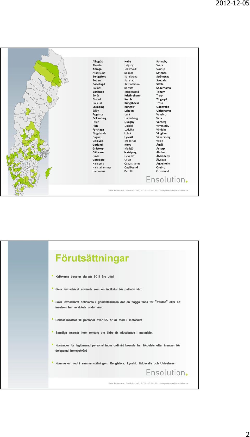 Lindesberg Vara Falun Ljungby Varberg Flen Ljusdal Vimmerby Forshaga Ludvika Vindeln Färgelanda Luleå Vingåker Gagnef Lysekil Vänersborg Gislaved Mellerud Växjö Gotland Mora Åmål Grästorp Mullsjö