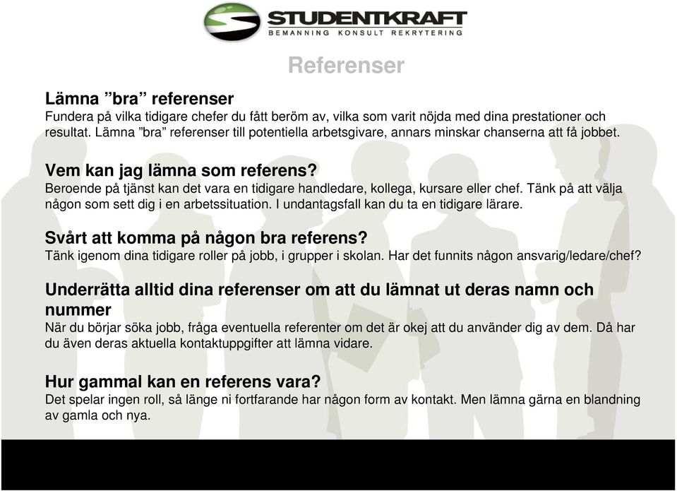 Beroende på tjänst kan det vara en tidigare handledare, kollega, kursare eller chef. Tänk på att välja någon som sett dig i en arbetssituation. I undantagsfall kan du ta en tidigare lärare.