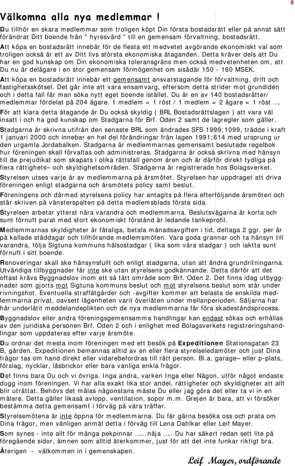 Att köpa en bostadsrätt innebär för de flesta ett medvetet avgörande ekonomiskt val som troligen också är ett av Ditt livs största ekonomiska åtaganden.