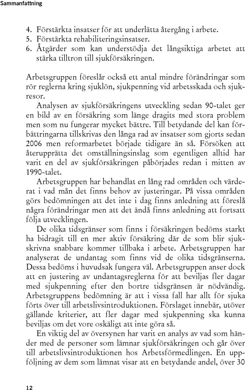 Arbetsgruppen föreslår också ett antal mindre förändringar som rör reglerna kring sjuklön, sjukpenning vid arbetsskada och sjukresor.