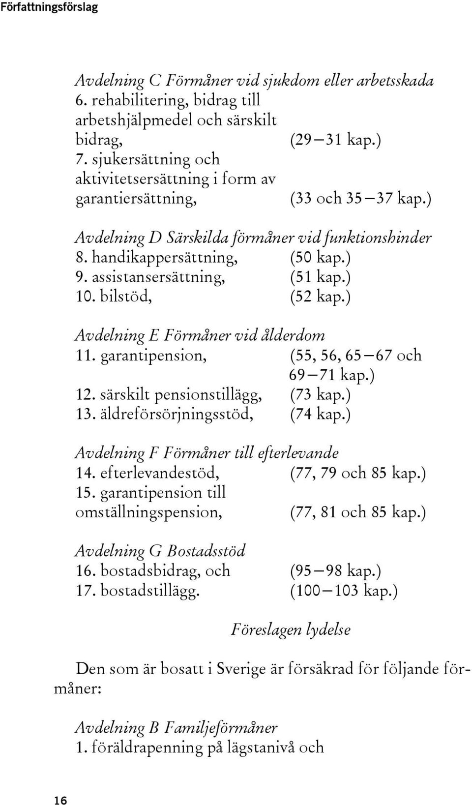 assistansersättning, (51 kap.) 10. bilstöd, (52 kap.) Avdelning E Förmåner vid ålderdom 11. garantipension, (55, 56, 65 67 och 69 71 kap.) 12. särskilt pensionstillägg, (73 kap.) 13.