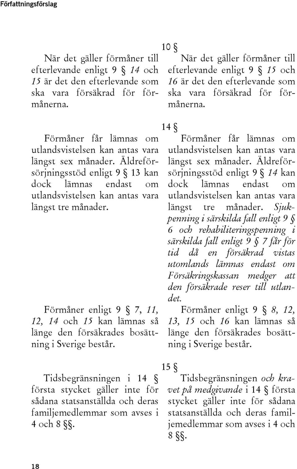 Förmåner enligt 9 7, 11, 12, 14 och 15 kan lämnas så länge den försäkrades bosättning i Sverige består.