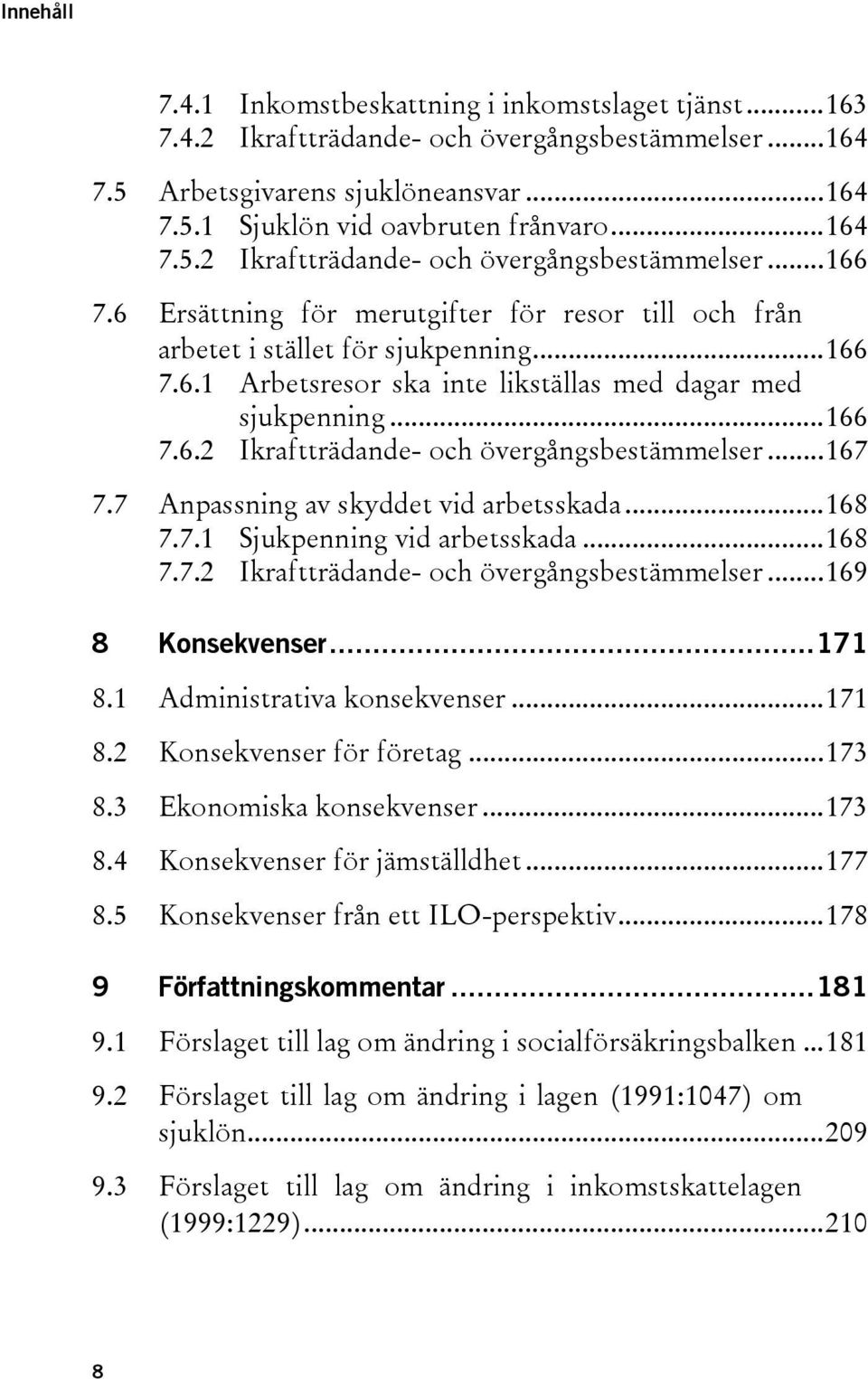 ..167 7.7 Anpassning av skyddet vid arbetsskada...168 7.7.1 Sjukpenning vid arbetsskada...168 7.7.2 Ikraftträdande- och övergångsbestämmelser...169 8 Konsekvenser...171 8.