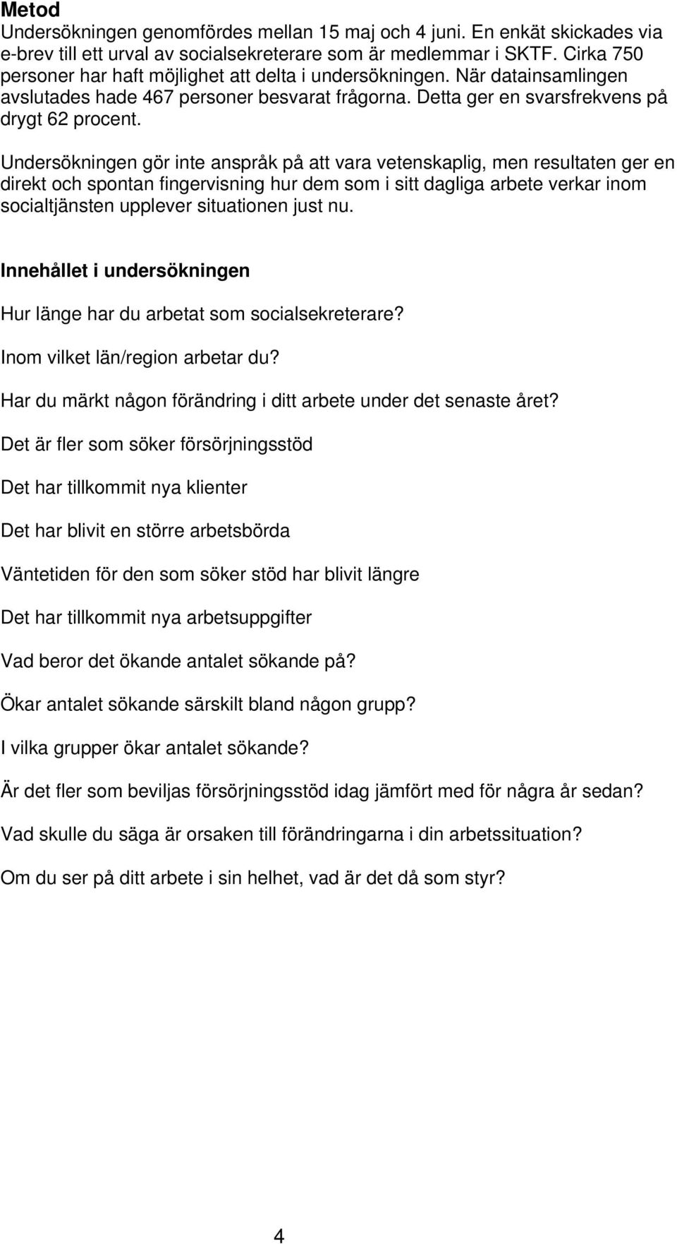 Undersökningen gör inte anspråk på att vara vetenskaplig, men resultaten ger en direkt och spontan fingervisning hur dem som i sitt dagliga arbete verkar inom socialtjänsten upplever situationen just