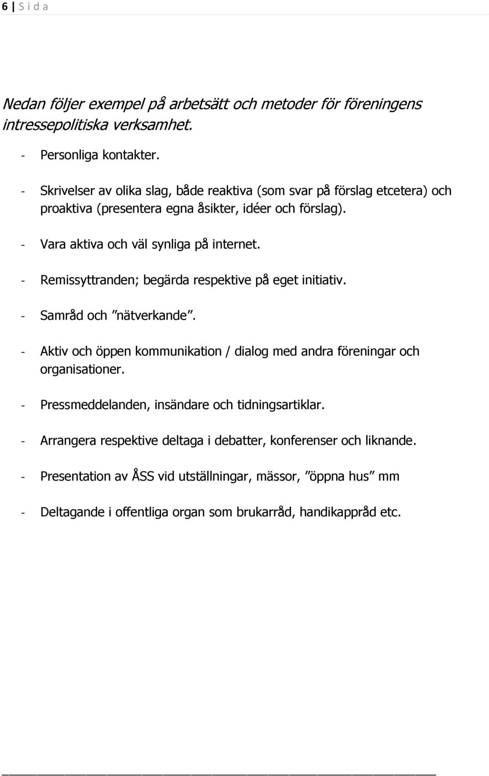 - Remissyttranden; begärda respektive på eget initiativ. - Samråd och nätverkande. - Aktiv och öppen kommunikation / dialog med andra föreningar och organisationer.