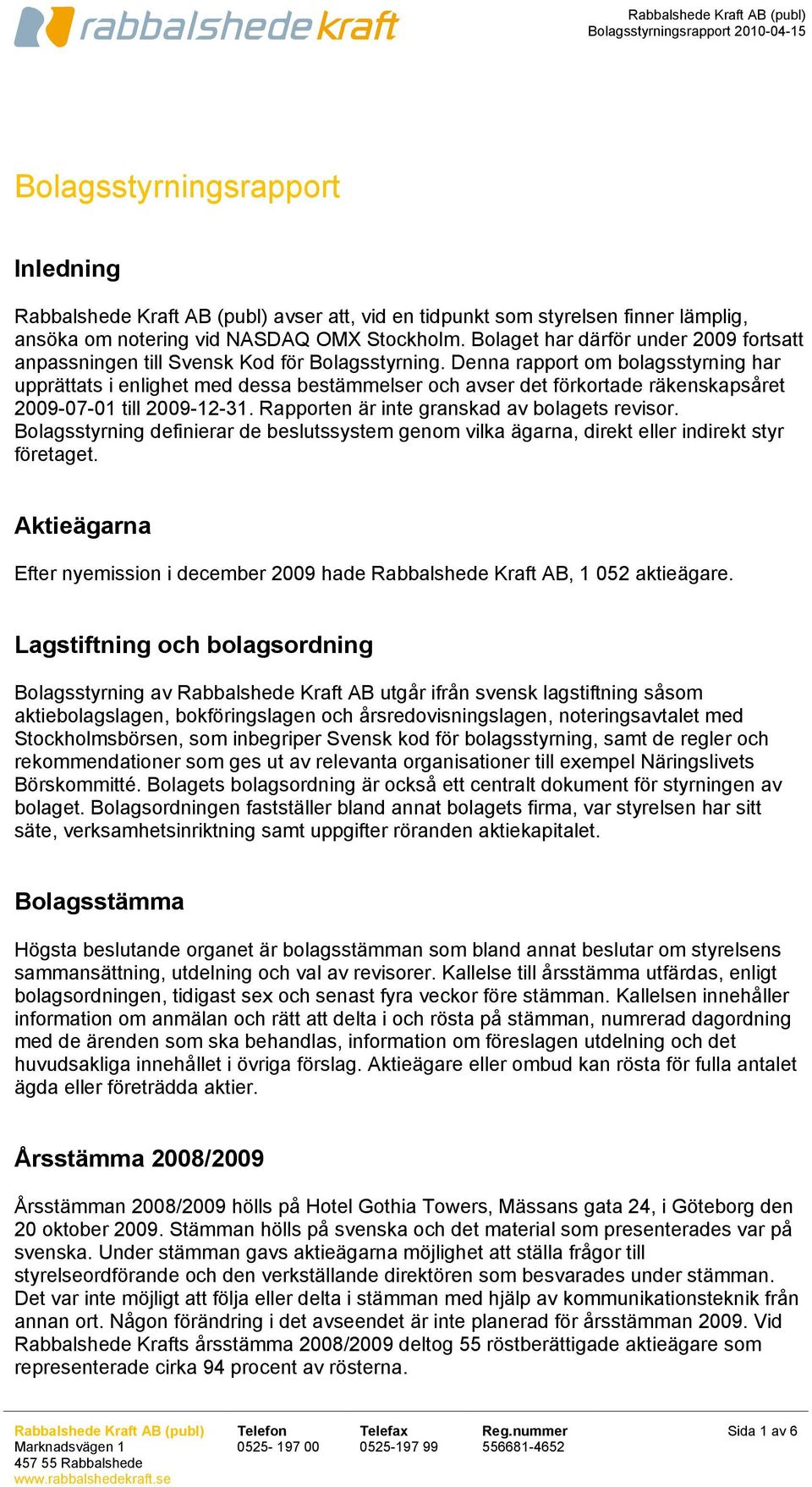 Denna rapport om bolagsstyrning har upprättats i enlighet med dessa bestämmelser och avser det förkortade räkenskapsåret 2009-07-01 till 2009-12-31. Rapporten är inte granskad av bolagets revisor.