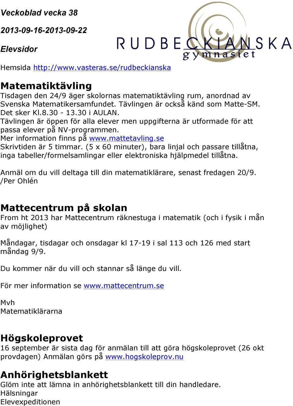 (5 x 60 minuter), bara linjal och passare tillåtna, inga tabeller/formelsamlingar eller elektroniska hjälpmedel tillåtna. Anmäl om du vill deltaga till din matematiklärare, senast fredagen 20/9.