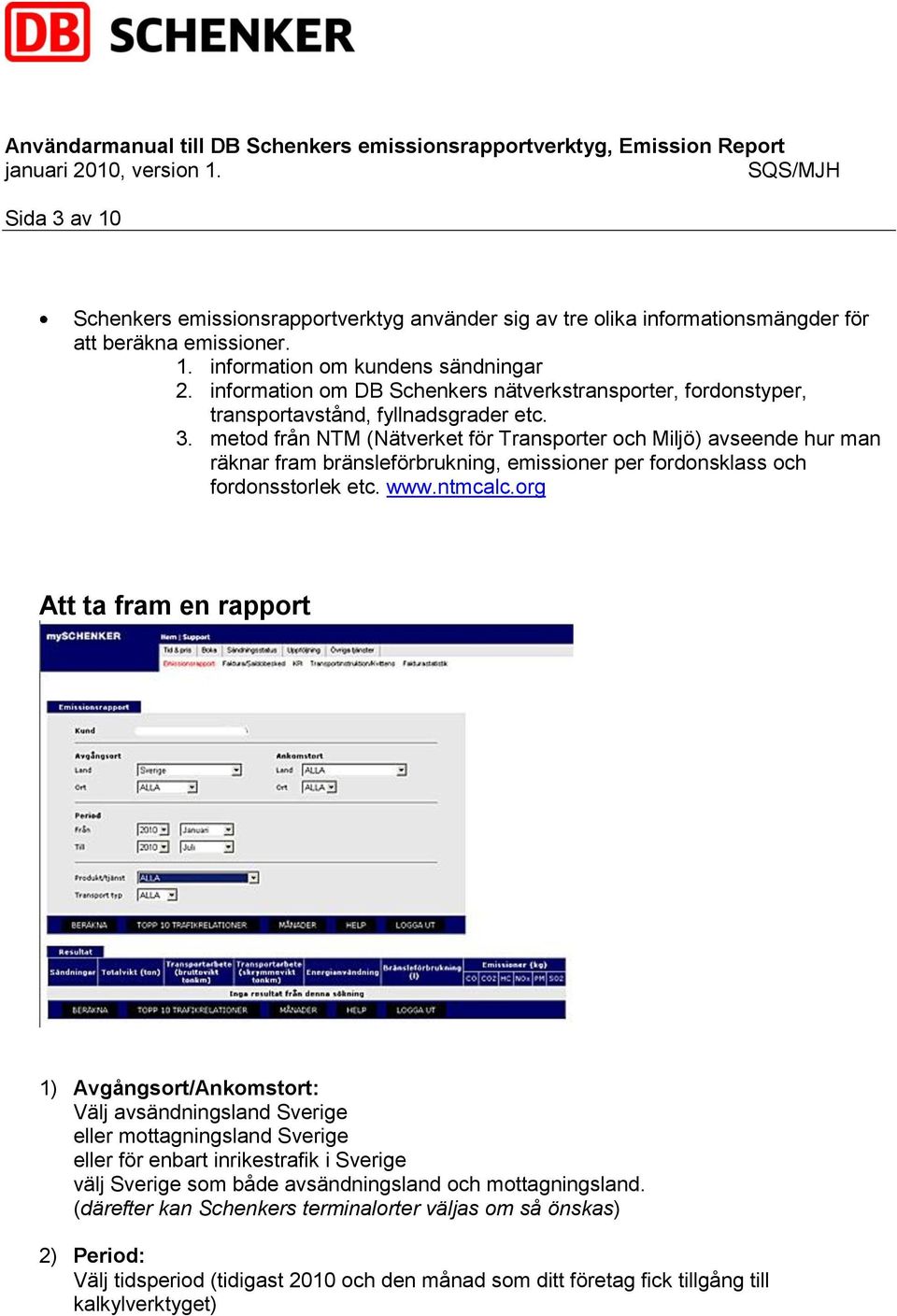 metod från NTM (Nätverket för Transporter och Miljö) avseende hur man räknar fram bränsleförbrukning, emissioner per fordonsklass och fordonsstorlek etc. www.ntmcalc.