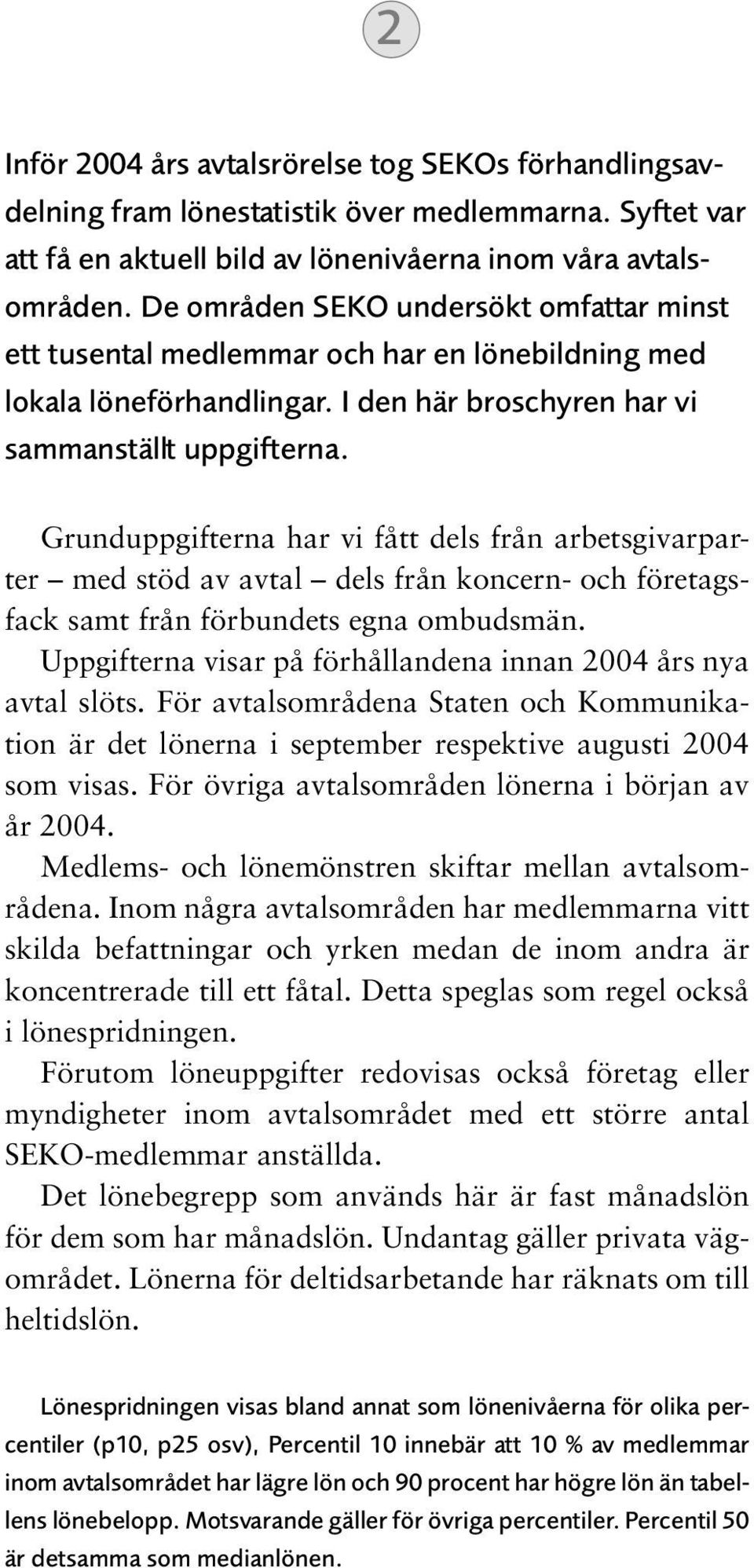 Grunduppgifterna har vi fått dels från arbetsgivarparter med stöd av avtal dels från koncern- och företagsfack samt från förbundets egna ombudsmän.