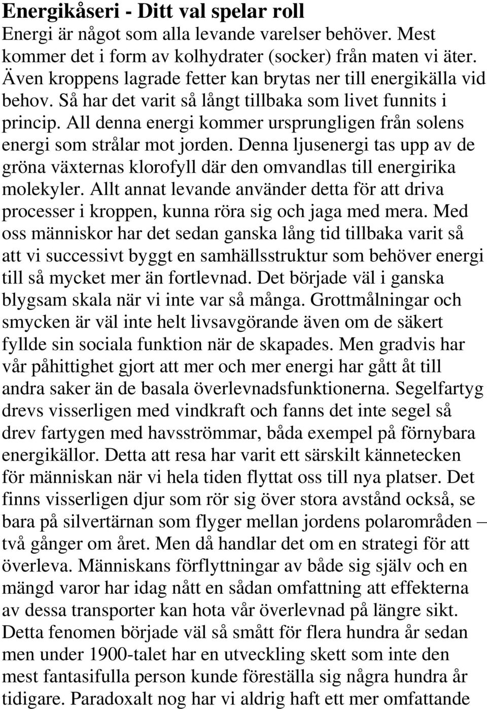 All denna energi kommer ursprungligen från solens energi som strålar mot jorden. Denna ljusenergi tas upp av de gröna växternas klorofyll där den omvandlas till energirika molekyler.