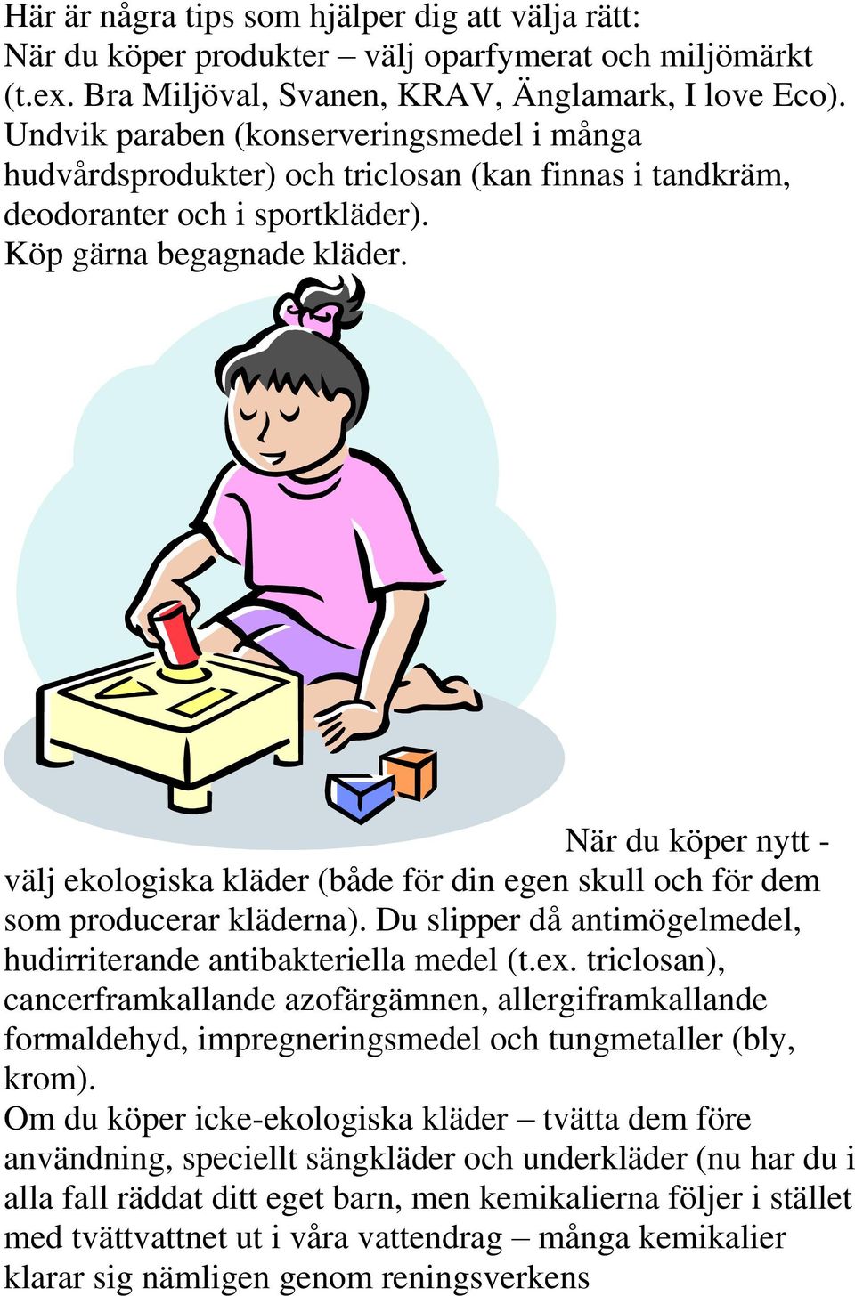 När du köper nytt - välj ekologiska kläder (både för din egen skull och för dem som producerar kläderna). Du slipper då antimögelmedel, hudirriterande antibakteriella medel (t.ex.
