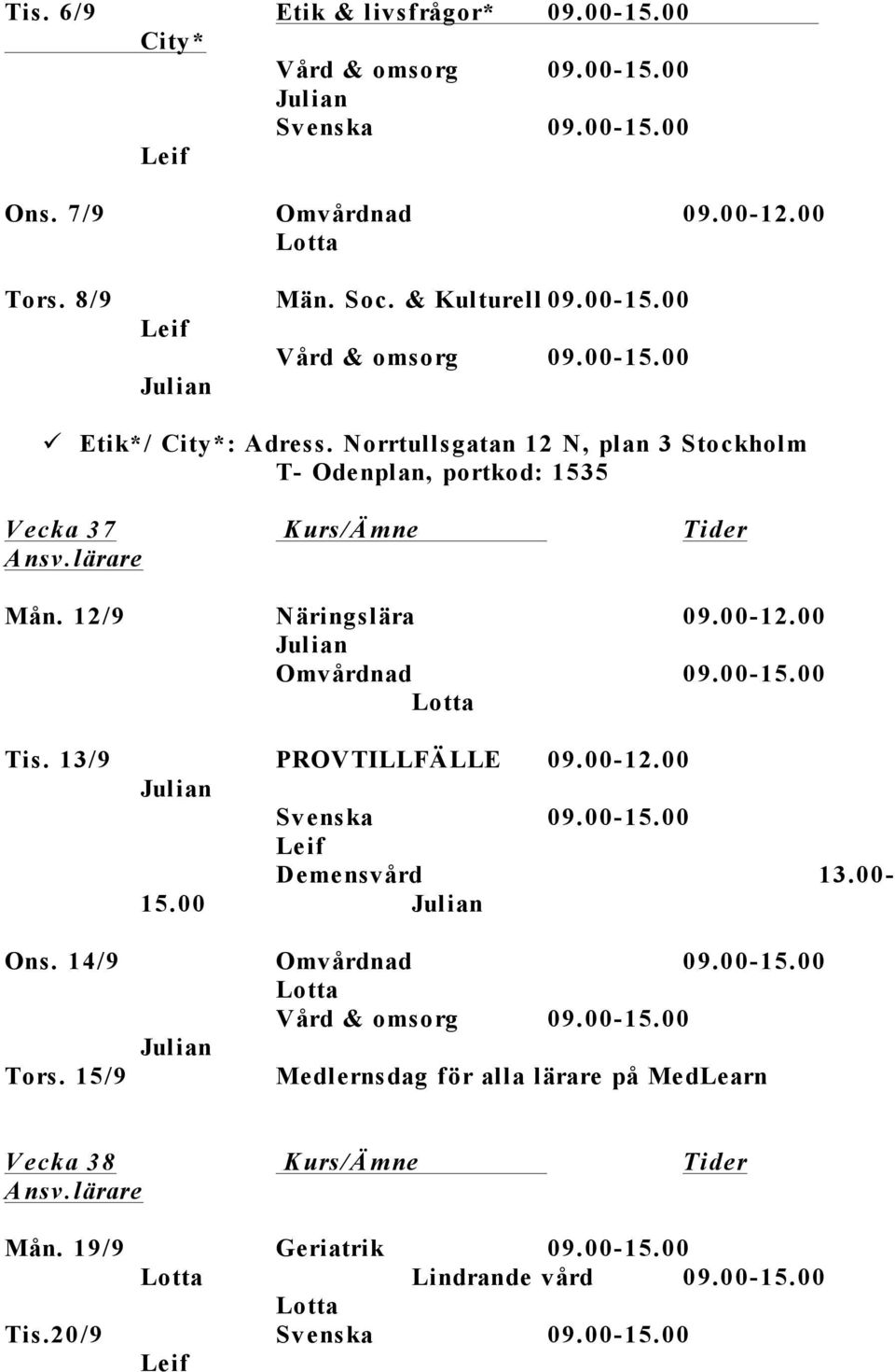 00-15.00 Tis. 13/9 PROVTILLFÄLLE 09.00-12.00 Demensvård 13.00-15.00 Ons. 14/9 Omvårdnad 09.00-15.00 Vård & omsorg 09.00-15.00 Tors.