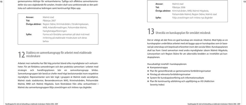Malmö stad Tid: Påbörjas 2006 Kriminalvården, MKB, Malmö Högskola, 19 Malmö stad Tid: Påbörjas 2007 Polisområde Malmö, Region Skåne, Malmö stad Följa utvecklingen och initiera nya åtgärder Region