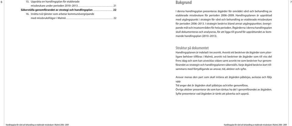 Handlingsplanen är upprättad med missbruksfrågor i Malmö... 22 med utgångspunkt i strategin för vård och behandling av etablerade missbrukare för perioden 2006 2013.
