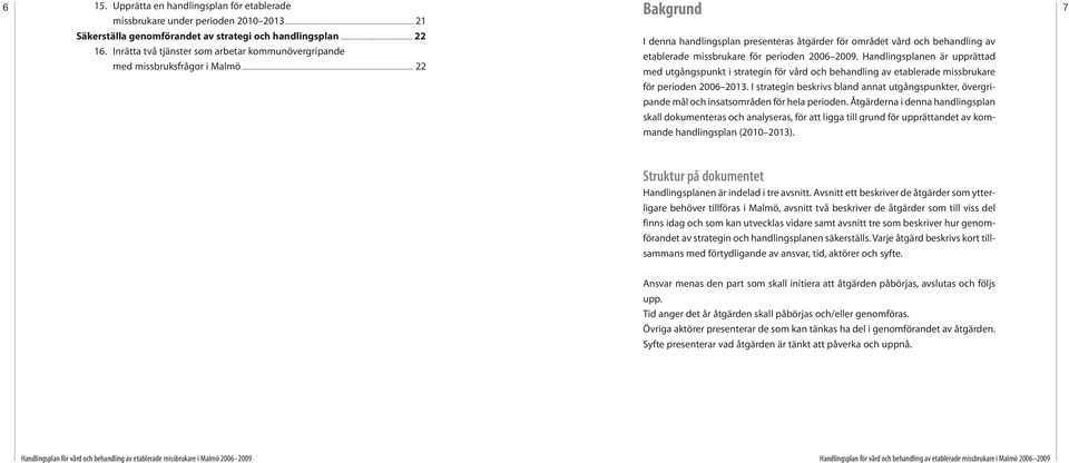 Handlingsplanen är upprättad med missbruksfrågor i Malmö... 22 med utgångspunkt i strategin för vård och behandling av etablerade missbrukare för perioden 2006 2013.