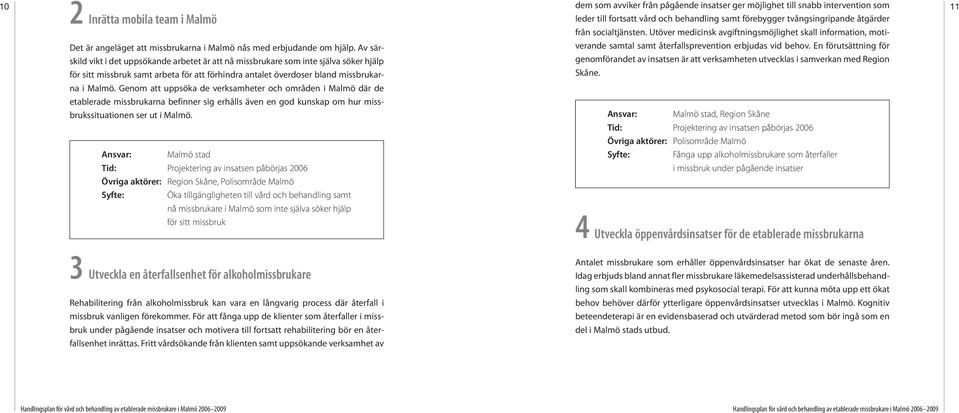 Av särskild vikt i det uppsökande arbetet är att nå missbrukare som inte själva söker hjälp för sitt missbruk samt arbeta för att förhindra antalet överdoser bland missbrukar- verande samtal samt