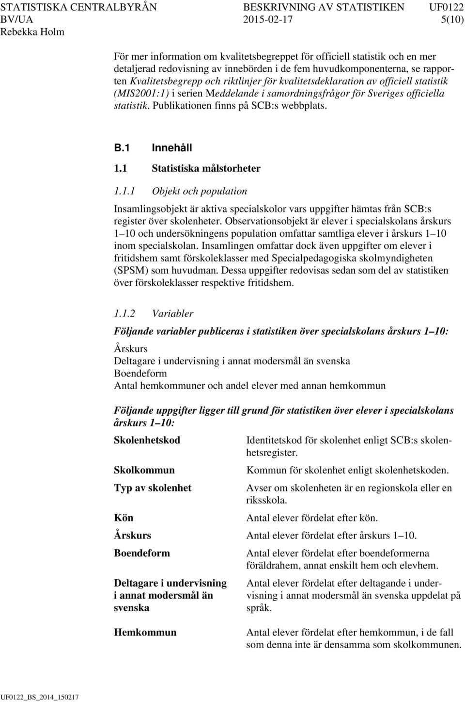 1 Innehåll 1.1 Statistiska målstorheter 1.1.1 Objekt och population Insamlingsobjekt är aktiva specialskolor vars uppgifter hämtas från SCB:s register över skolenheter.