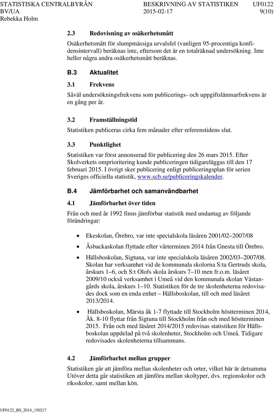 Inte heller några andra osäkerhetsmått beräknas. B.3 Aktualitet 3.1 Frekvens Såväl undersökningsfrekvens som publicerings- och uppgiftslämnarfrekvens är en gång per år. 3.2 Framställningstid Statistiken publiceras cirka fem månader efter referenstidens slut.